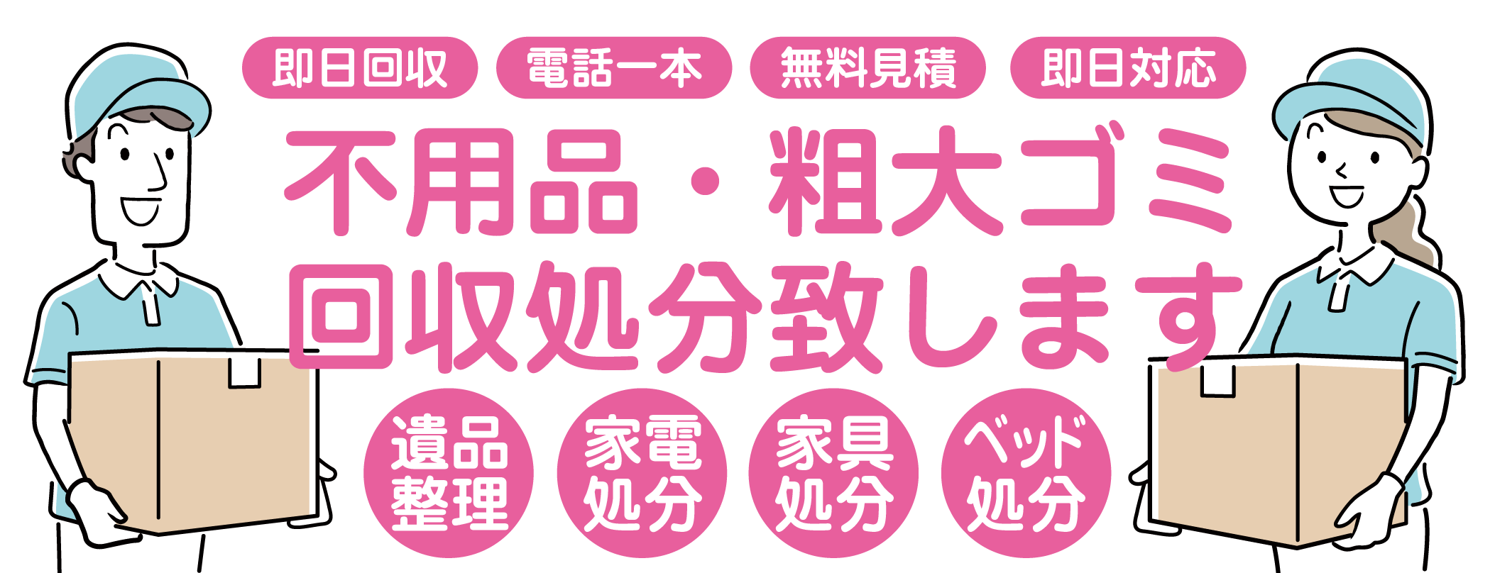 不用品処分本舗は、年中無休・即日回収対応。不用品回収のプロがご自宅まで回収に伺います。